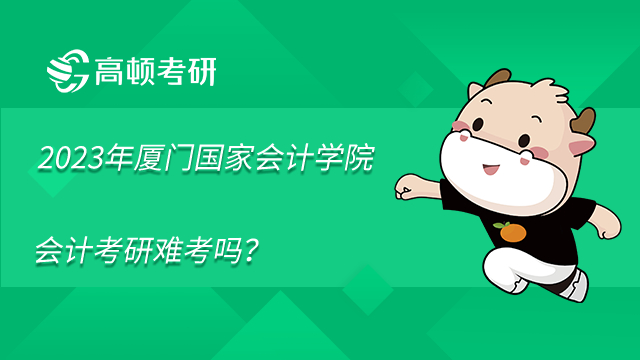 2023年廈門國家會(huì)計(jì)學(xué)院會(huì)計(jì)考研難考嗎 ？