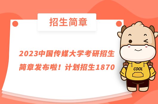 2023中國傳媒大學考研招生簡章發(fā)布啦!計劃招生1870
