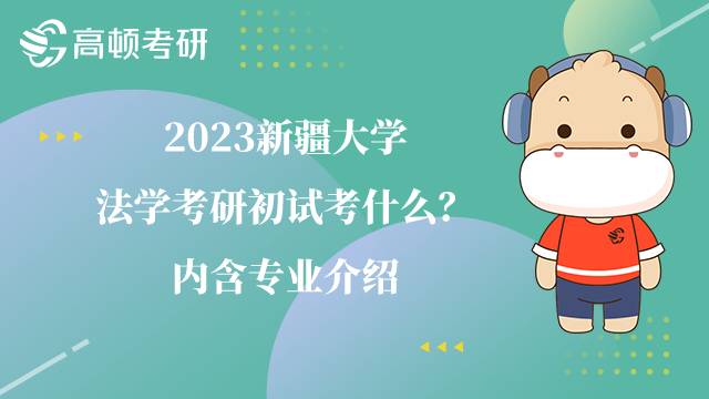 2023新疆大學(xué)法學(xué)考研初試考什么？?jī)?nèi)含專業(yè)介紹