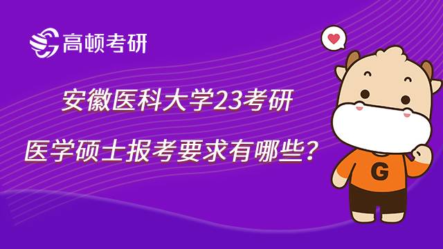 2023安徽醫(yī)科大學醫(yī)學考研報考要求有哪些？速看！