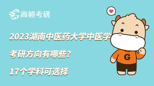2023湖南中醫(yī)藥大學中醫(yī)學考研方向有哪些？17個學科可選擇