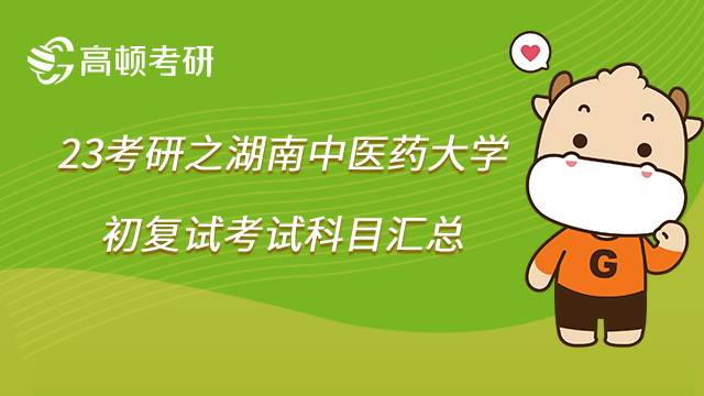 2023湖南中醫(yī)藥大學(xué)考研科目匯總!內(nèi)含初復(fù)試情況