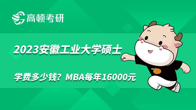 2023安徽工業(yè)大學(xué)碩士學(xué)費(fèi)多少錢？MBA每年16000元
