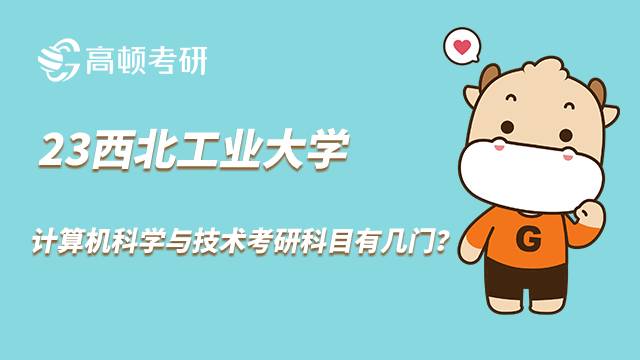 2023西北工業(yè)大學(xué)計(jì)算機(jī)科學(xué)與技術(shù)考研科目有幾門？點(diǎn)擊了解