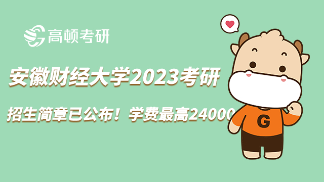 2023安徽財經(jīng)大學(xué)考研招生簡章已公布！學(xué)費(fèi)最高24000