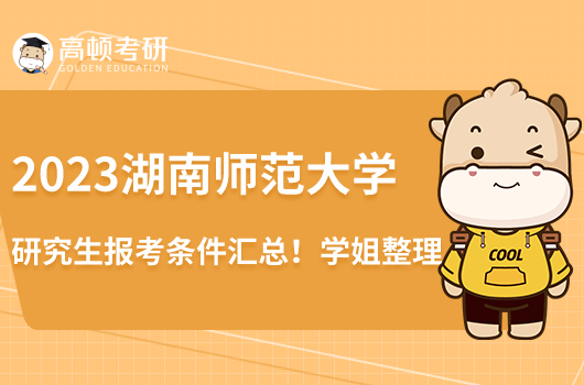2023湖南師范大學(xué)研究生報(bào)考條件匯總！學(xué)姐整理