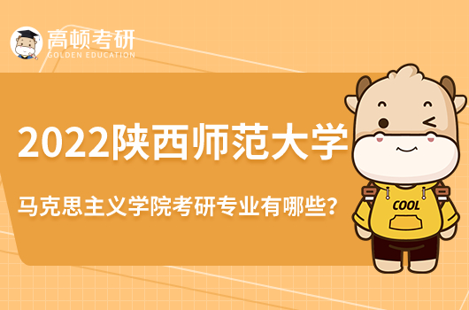 2022陜西師范大學(xué)馬克思主義學(xué)院考研專業(yè)有哪些？含錄取分?jǐn)?shù)線