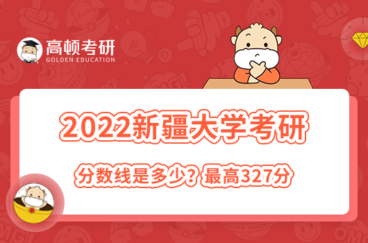 2022年新疆大學(xué)考研錄取分?jǐn)?shù)線是多少?最高327分