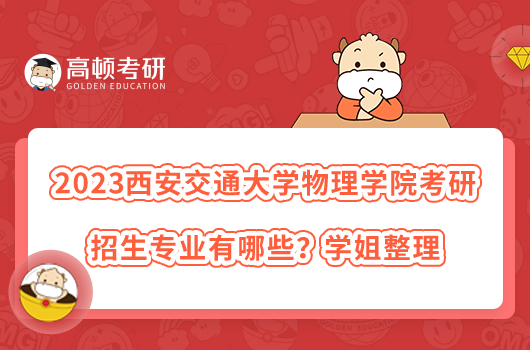 2023西安交通大學(xué)物理學(xué)院考研招生專業(yè)有哪些？學(xué)姐整理