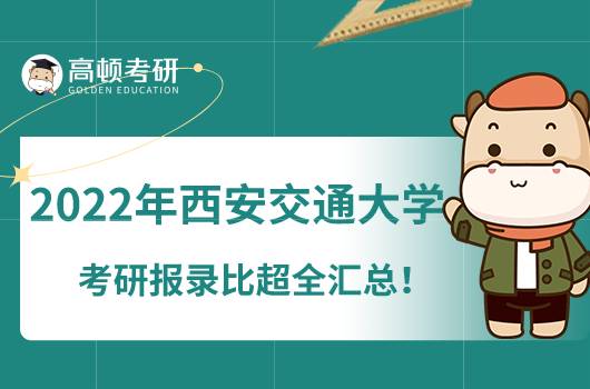 2022年西安交通大學(xué)考研報(bào)錄比超全匯總！點(diǎn)擊了解