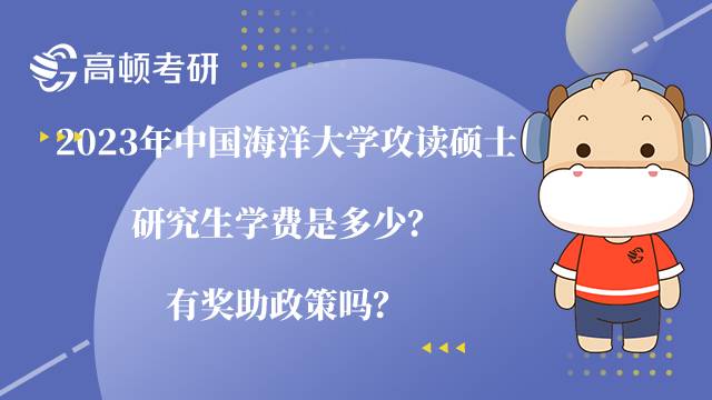 2023年中國(guó)海洋大學(xué)攻讀碩士研究生學(xué)費(fèi)是多少？有獎(jiǎng)助政策嗎？