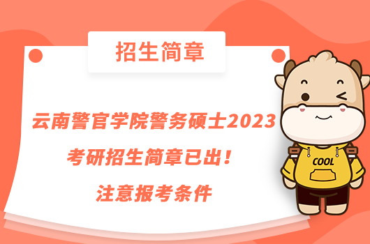云南警官學(xué)院警務(wù)碩士2023考研招生簡章已出！注意報考條件