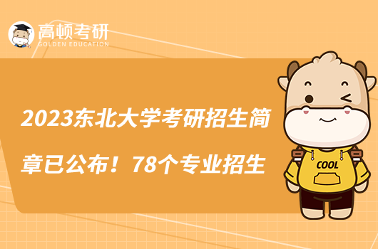 2023東北大學(xué)考研招生簡(jiǎn)章已公布！78個(gè)專(zhuān)業(yè)招生