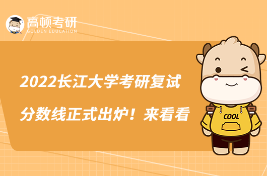 2022長(zhǎng)江大學(xué)考研復(fù)試分?jǐn)?shù)線正式出爐!來(lái)看看