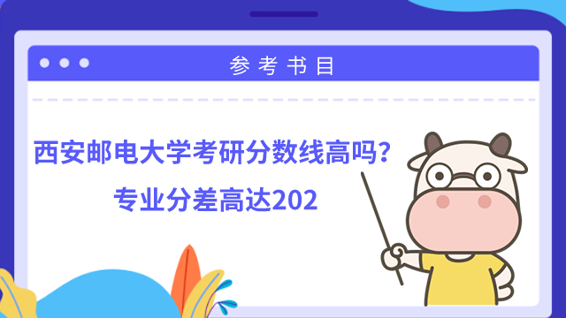 西安郵電大學(xué)考研分?jǐn)?shù)線高嗎？專業(yè)分差高達(dá)202