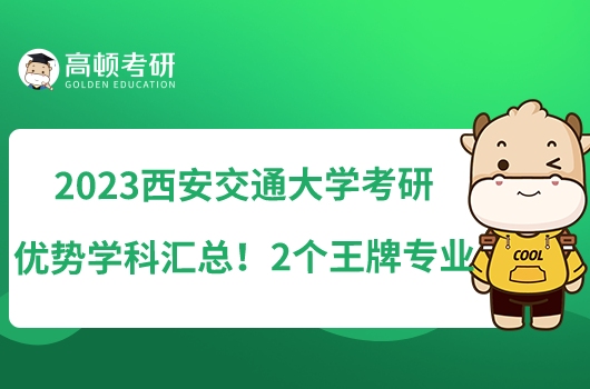 2023西安交通大學(xué)考研優(yōu)勢學(xué)科匯總！2個王牌專業(yè)