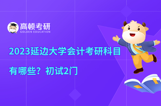 2023延邊大學(xué)會(huì)計(jì)考研科目有哪些？初試2門