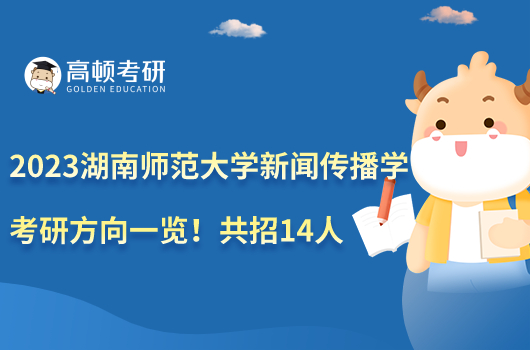 2023湖南師范大學新聞傳播學考研方向一覽！共招14人