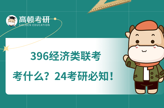 396經(jīng)濟(jì)類聯(lián)考考什么？24考研必知！