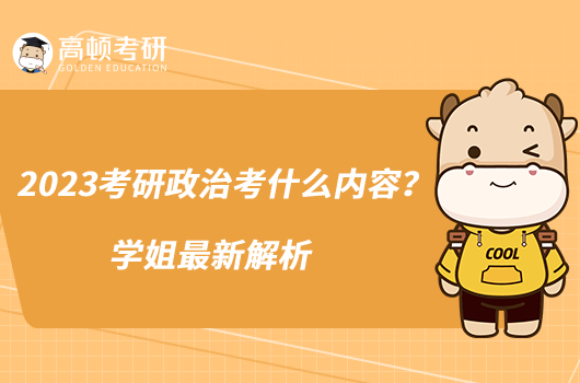 2023考研政治考什么內(nèi)容?學(xué)姐最新解析