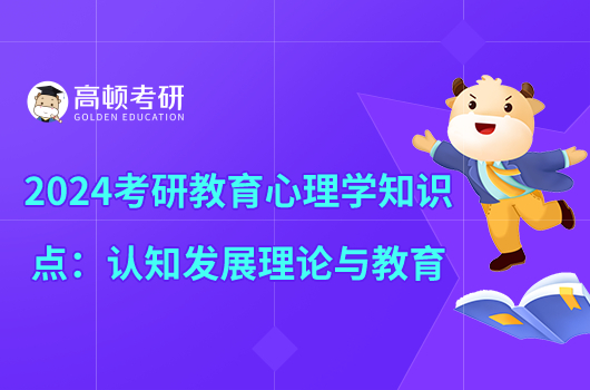 2024考研教育心理學(xué)知識(shí)點(diǎn)：認(rèn)知發(fā)展理論與教育