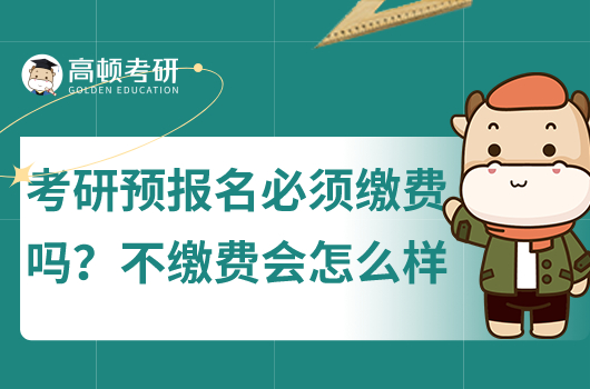 考研預(yù)報(bào)名必須繳費(fèi)嗎？不繳費(fèi)會(huì)怎么樣？