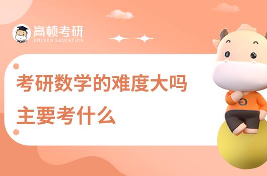 考研數(shù)學(xué)的難度大嗎，主要考什么？