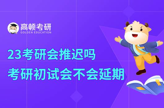 23考研會推遲嗎？考研初試會不會延期？