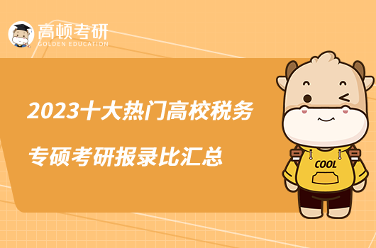 2023十大熱門高校稅務(wù)專碩考研報(bào)錄比匯總