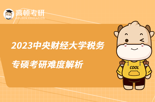 2023中央財(cái)經(jīng)大學(xué)稅務(wù)專碩考研難度解析
