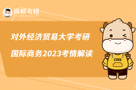 對外經(jīng)濟貿(mào)易大學考研國際商務2023考情解讀