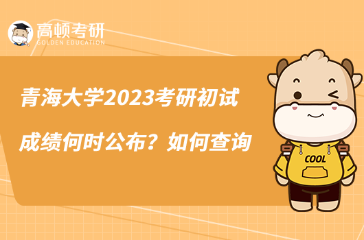 青海大學(xué)2023考研初試成績何時公布？如何查詢