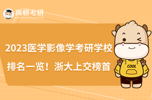 2023醫(yī)學(xué)影像學(xué)考研學(xué)校排名一覽！浙大上交榜首