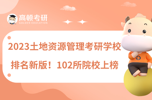 2023土地資源管理考研學校排名新版！102所院校上榜