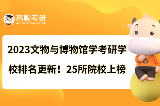 2023文物與博物館學(xué)考研學(xué)校排名更新啦！25所院校上榜