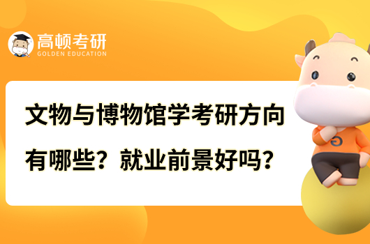 文物與博物館學(xué)考研方向有哪些？就業(yè)前景好嗎？