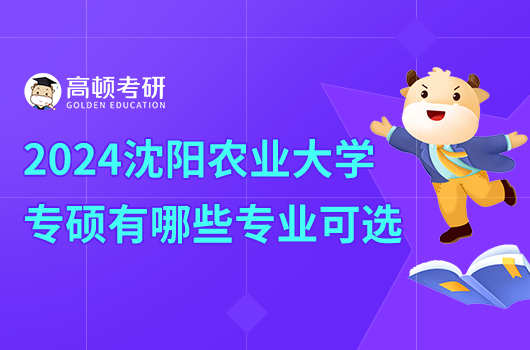 2024年沈陽(yáng)農(nóng)業(yè)大學(xué)專碩有哪些專業(yè)可選？