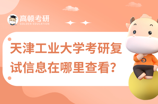 天津工業(yè)大學(xué)考研復(fù)試信息在哪里查看?