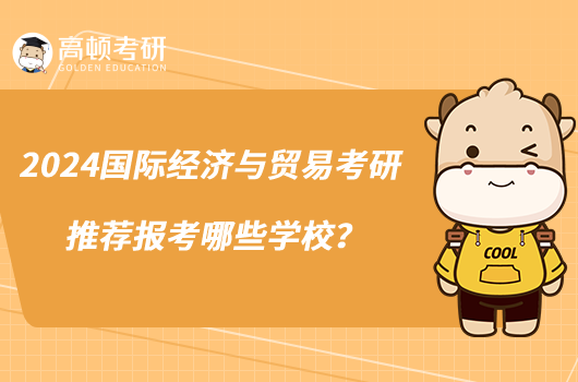 2024國際經(jīng)濟與貿(mào)易考研推薦報考哪些學(xué)校？