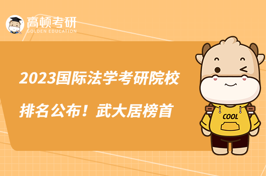 2023國際法學(xué)考研院校排名公布！武大居榜首