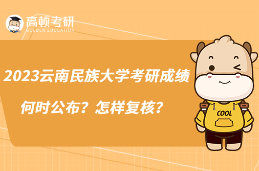 2023云南民族大學(xué)考研成績(jī)何時(shí)公布？怎樣復(fù)核？