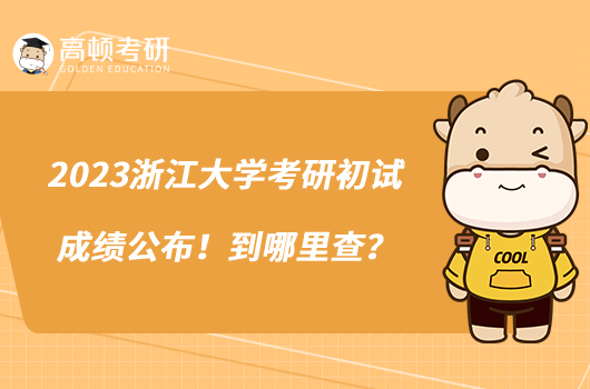 2023浙江大學(xué)考研初試成績(jī)公布！到哪里查？