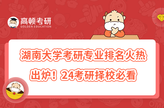 湖南大學(xué)考研專業(yè)排名火熱出爐！24考研擇校必看