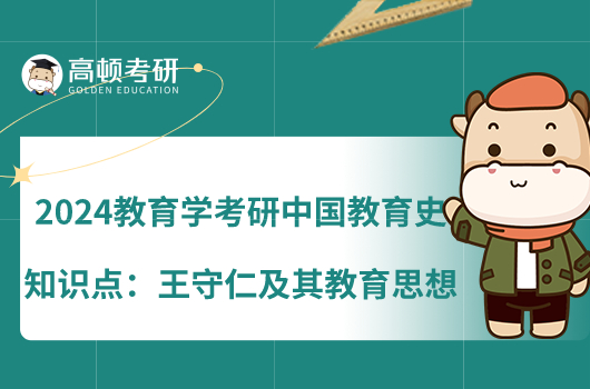 2024教育學(xué)考研中國(guó)教育史知識(shí)點(diǎn)：王守仁及其教育思想