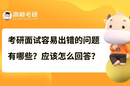 考研面試容易出錯的問題有哪些？應該怎么回答？