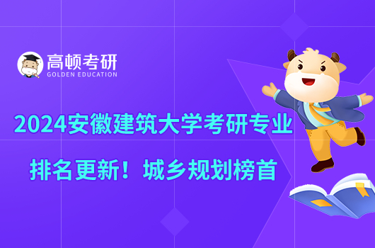 2024安徽建筑大學(xué)考研專業(yè)排名更新！城鄉(xiāng)規(guī)劃榜首
