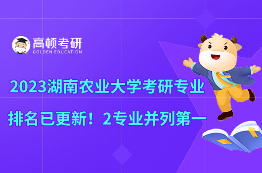 2023湖南農(nóng)業(yè)大學(xué)考研專業(yè)排名已更新！2專業(yè)并列第一
