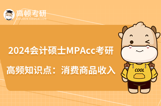 2024會計(jì)碩士MPAcc考研高頻知識點(diǎn):消費(fèi)商品收入