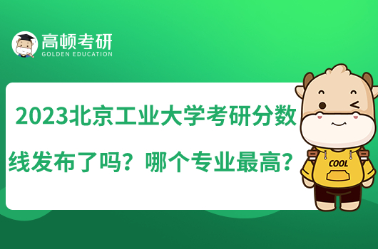 2023北京工業(yè)大學考研分數(shù)線發(fā)布了嗎？哪個專業(yè)最高？