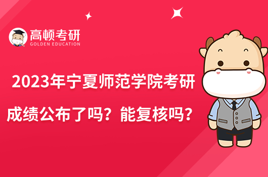 2023年寧夏師范學(xué)院考研成績(jī)公布了嗎？能復(fù)核嗎？